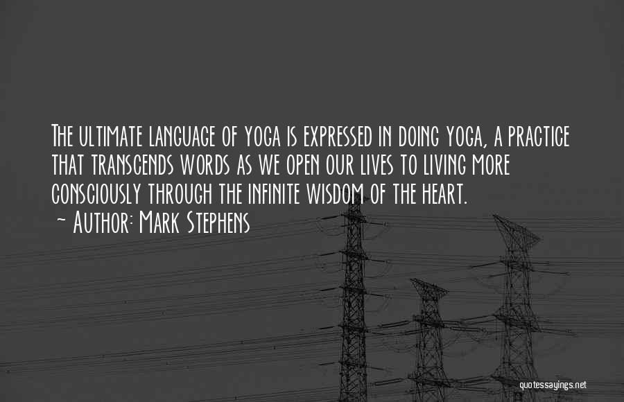 Mark Stephens Quotes: The Ultimate Language Of Yoga Is Expressed In Doing Yoga, A Practice That Transcends Words As We Open Our Lives