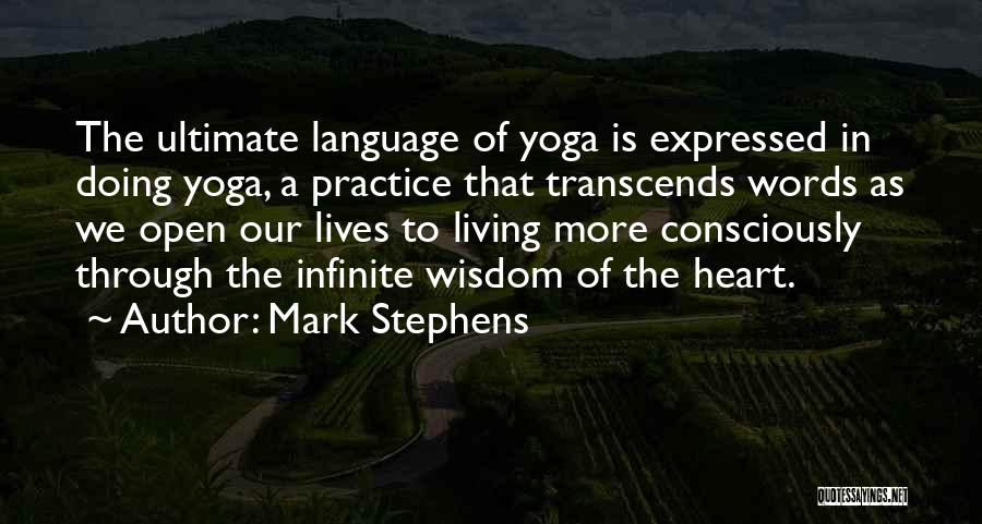 Mark Stephens Quotes: The Ultimate Language Of Yoga Is Expressed In Doing Yoga, A Practice That Transcends Words As We Open Our Lives