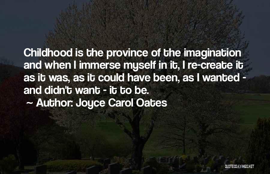 Joyce Carol Oates Quotes: Childhood Is The Province Of The Imagination And When I Immerse Myself In It, I Re-create It As It Was,