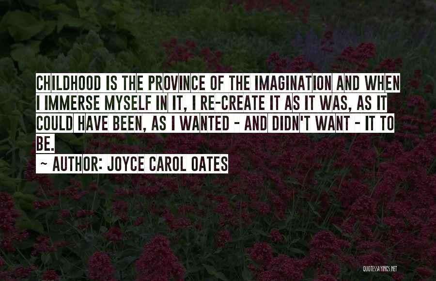 Joyce Carol Oates Quotes: Childhood Is The Province Of The Imagination And When I Immerse Myself In It, I Re-create It As It Was,