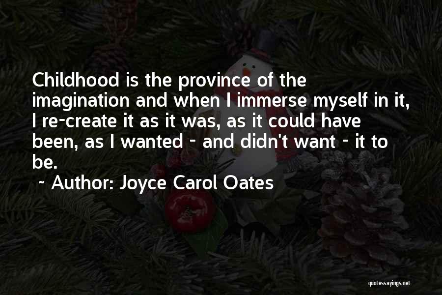 Joyce Carol Oates Quotes: Childhood Is The Province Of The Imagination And When I Immerse Myself In It, I Re-create It As It Was,
