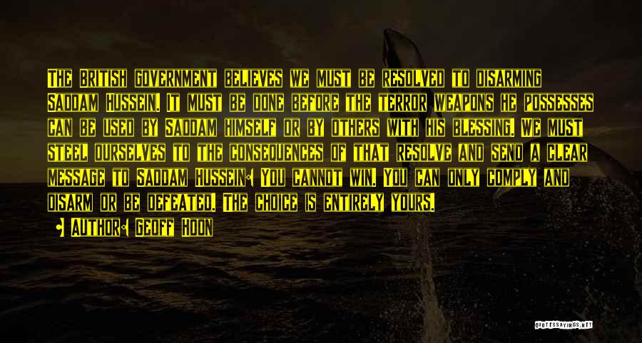 Geoff Hoon Quotes: The British Government Believes We Must Be Resolved To Disarming Saddam Hussein. It Must Be Done Before The Terror Weapons