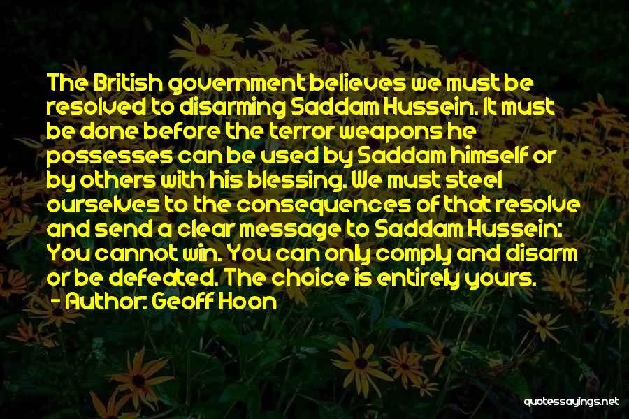 Geoff Hoon Quotes: The British Government Believes We Must Be Resolved To Disarming Saddam Hussein. It Must Be Done Before The Terror Weapons