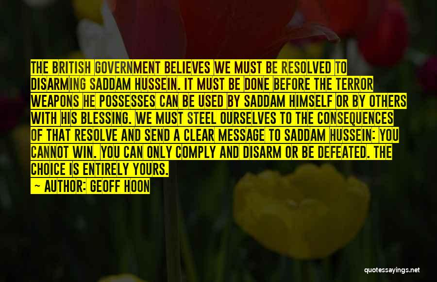 Geoff Hoon Quotes: The British Government Believes We Must Be Resolved To Disarming Saddam Hussein. It Must Be Done Before The Terror Weapons