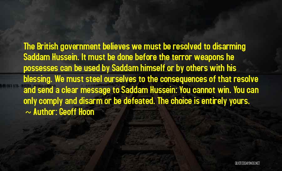 Geoff Hoon Quotes: The British Government Believes We Must Be Resolved To Disarming Saddam Hussein. It Must Be Done Before The Terror Weapons