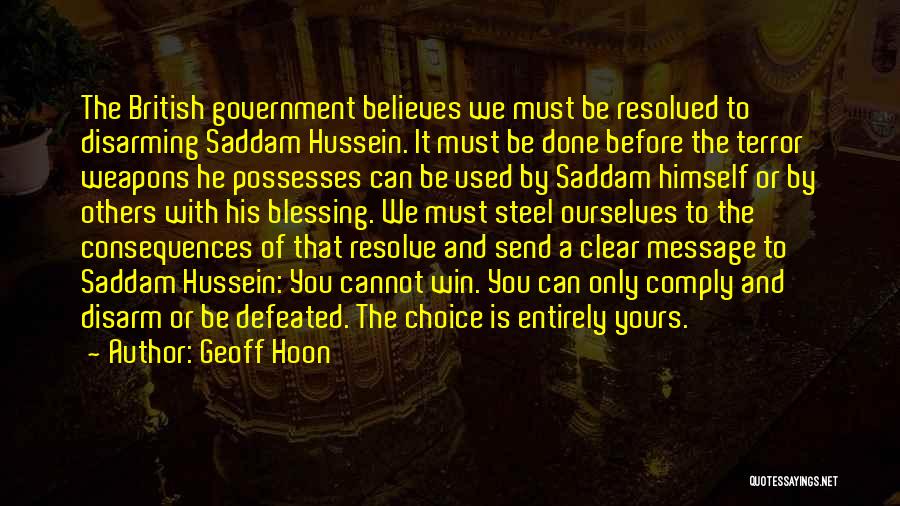 Geoff Hoon Quotes: The British Government Believes We Must Be Resolved To Disarming Saddam Hussein. It Must Be Done Before The Terror Weapons