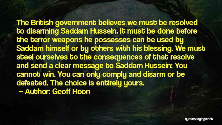 Geoff Hoon Quotes: The British Government Believes We Must Be Resolved To Disarming Saddam Hussein. It Must Be Done Before The Terror Weapons