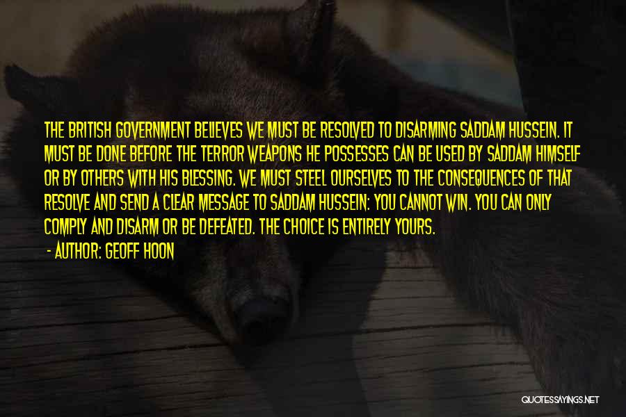 Geoff Hoon Quotes: The British Government Believes We Must Be Resolved To Disarming Saddam Hussein. It Must Be Done Before The Terror Weapons