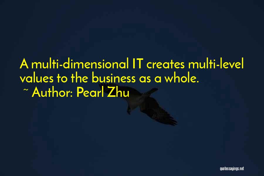 Pearl Zhu Quotes: A Multi-dimensional It Creates Multi-level Values To The Business As A Whole.