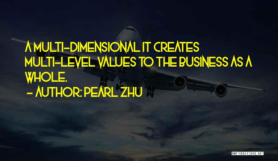 Pearl Zhu Quotes: A Multi-dimensional It Creates Multi-level Values To The Business As A Whole.