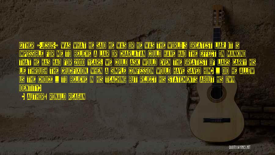 Ronald Reagan Quotes: Either [jesus] Was What He Said He Was Or He Was The World's Greatest Liar. It Is Impossible For Me