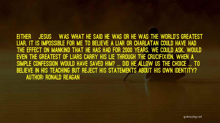 Ronald Reagan Quotes: Either [jesus] Was What He Said He Was Or He Was The World's Greatest Liar. It Is Impossible For Me