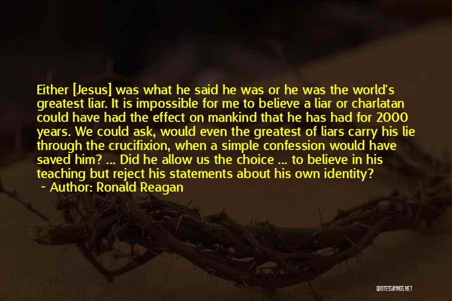 Ronald Reagan Quotes: Either [jesus] Was What He Said He Was Or He Was The World's Greatest Liar. It Is Impossible For Me