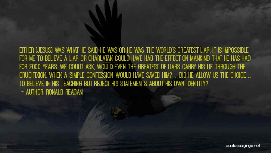 Ronald Reagan Quotes: Either [jesus] Was What He Said He Was Or He Was The World's Greatest Liar. It Is Impossible For Me