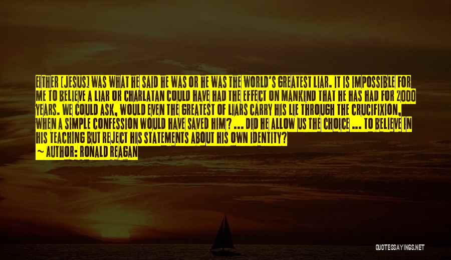 Ronald Reagan Quotes: Either [jesus] Was What He Said He Was Or He Was The World's Greatest Liar. It Is Impossible For Me