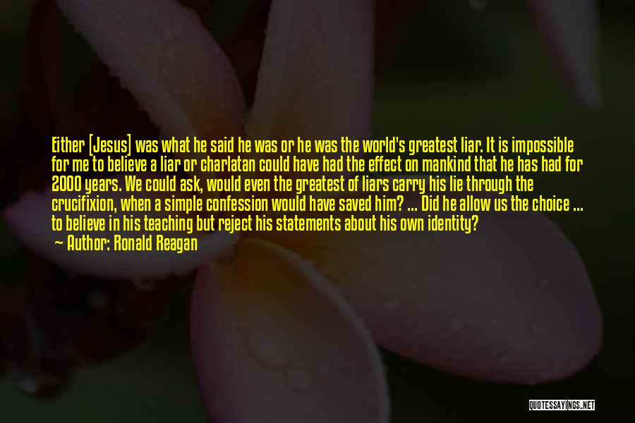 Ronald Reagan Quotes: Either [jesus] Was What He Said He Was Or He Was The World's Greatest Liar. It Is Impossible For Me