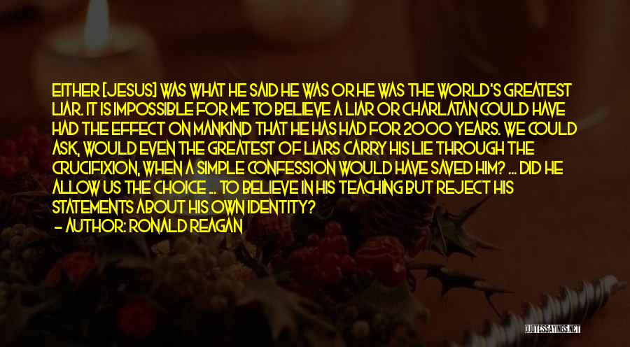 Ronald Reagan Quotes: Either [jesus] Was What He Said He Was Or He Was The World's Greatest Liar. It Is Impossible For Me