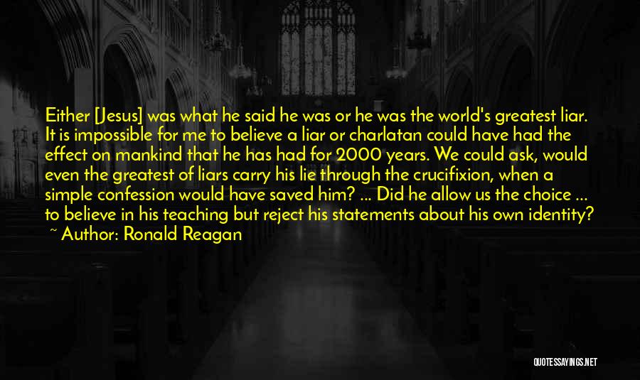 Ronald Reagan Quotes: Either [jesus] Was What He Said He Was Or He Was The World's Greatest Liar. It Is Impossible For Me