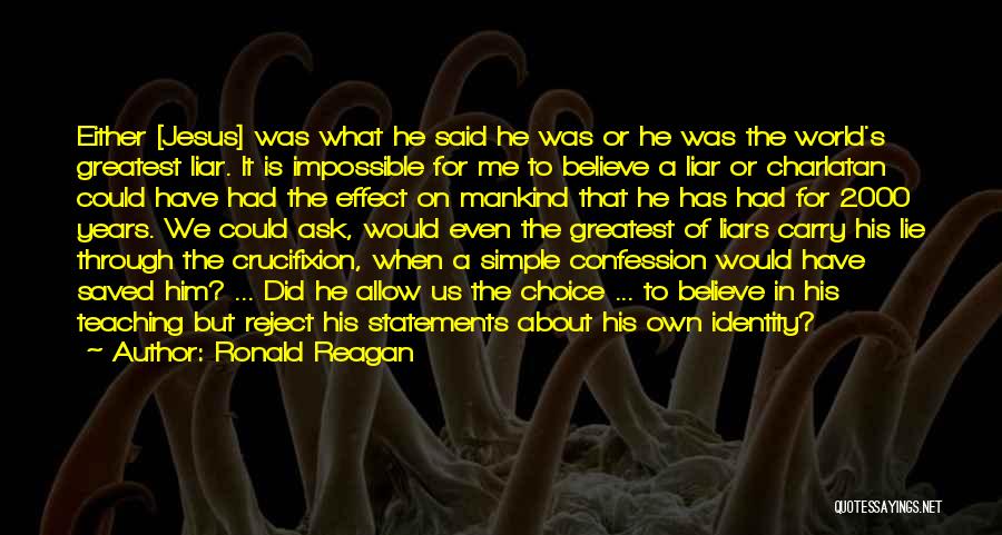Ronald Reagan Quotes: Either [jesus] Was What He Said He Was Or He Was The World's Greatest Liar. It Is Impossible For Me