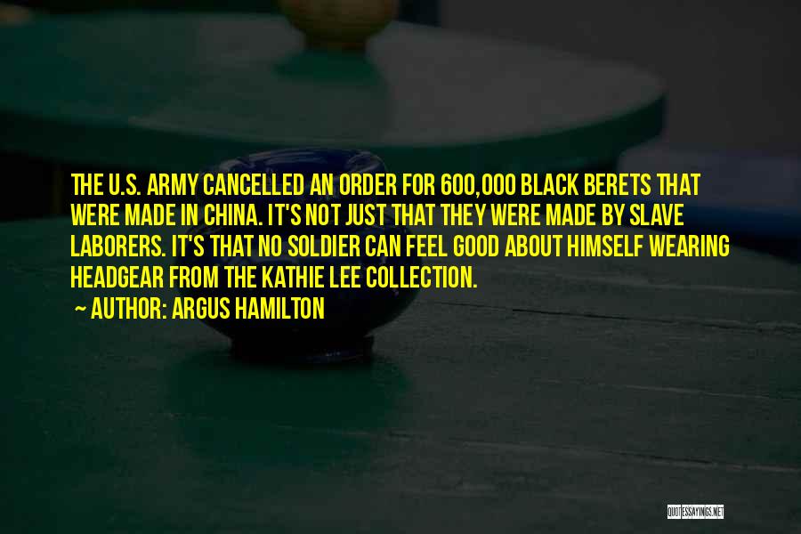 Argus Hamilton Quotes: The U.s. Army Cancelled An Order For 600,000 Black Berets That Were Made In China. It's Not Just That They