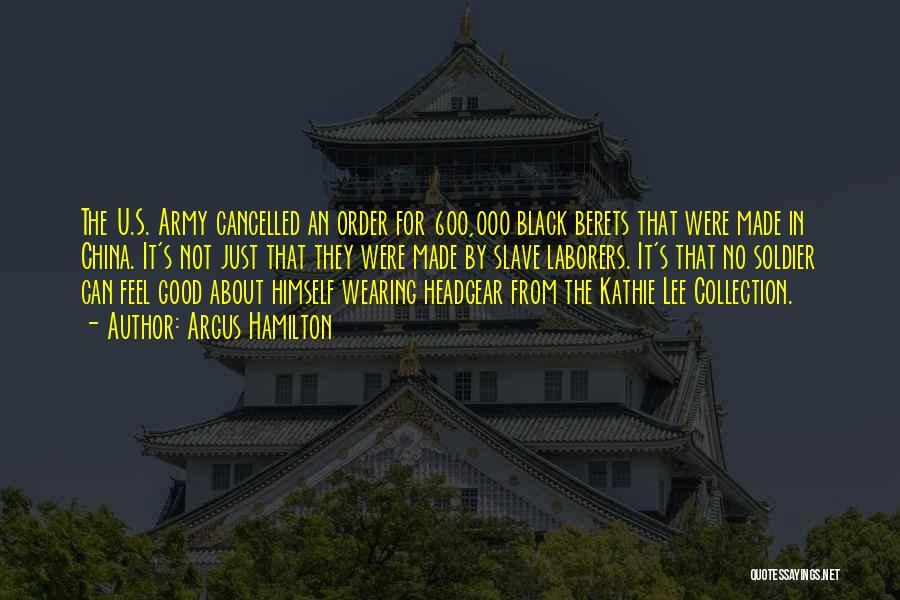 Argus Hamilton Quotes: The U.s. Army Cancelled An Order For 600,000 Black Berets That Were Made In China. It's Not Just That They