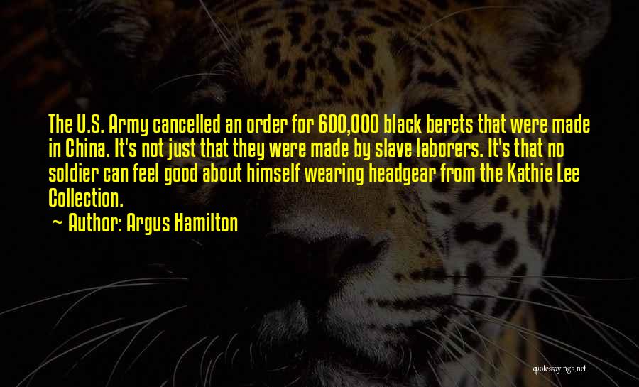 Argus Hamilton Quotes: The U.s. Army Cancelled An Order For 600,000 Black Berets That Were Made In China. It's Not Just That They