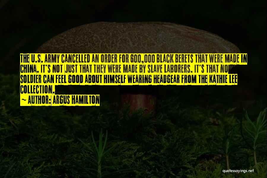 Argus Hamilton Quotes: The U.s. Army Cancelled An Order For 600,000 Black Berets That Were Made In China. It's Not Just That They