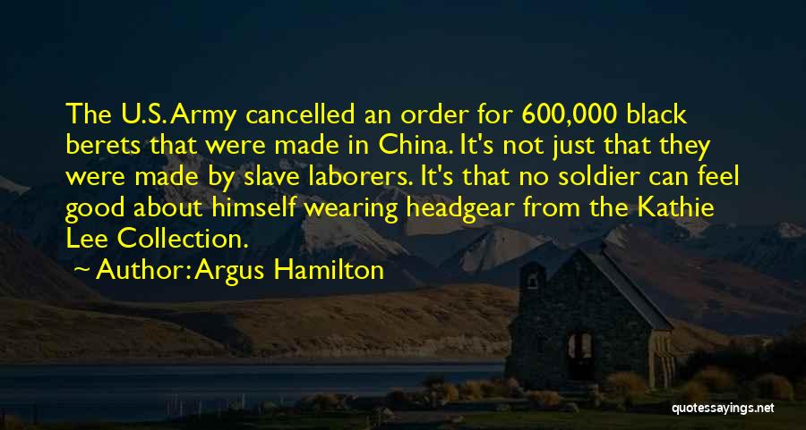 Argus Hamilton Quotes: The U.s. Army Cancelled An Order For 600,000 Black Berets That Were Made In China. It's Not Just That They