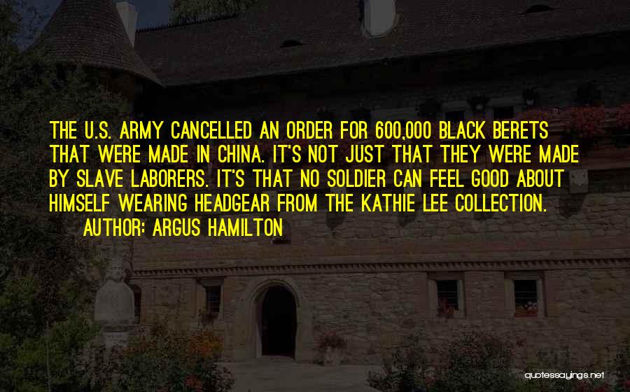 Argus Hamilton Quotes: The U.s. Army Cancelled An Order For 600,000 Black Berets That Were Made In China. It's Not Just That They