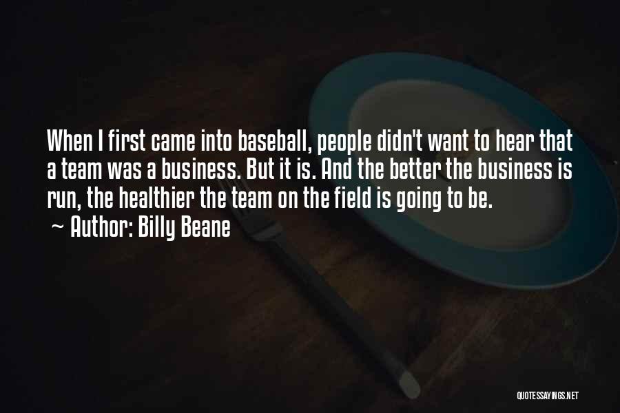 Billy Beane Quotes: When I First Came Into Baseball, People Didn't Want To Hear That A Team Was A Business. But It Is.