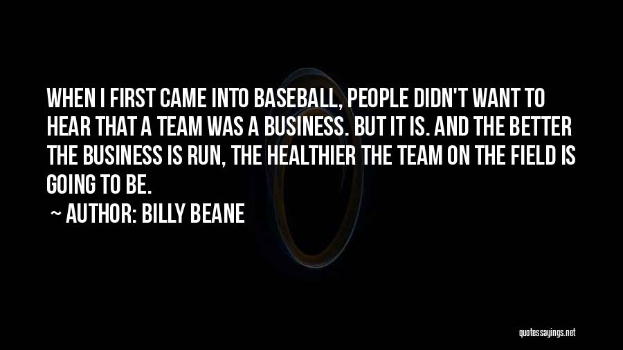 Billy Beane Quotes: When I First Came Into Baseball, People Didn't Want To Hear That A Team Was A Business. But It Is.