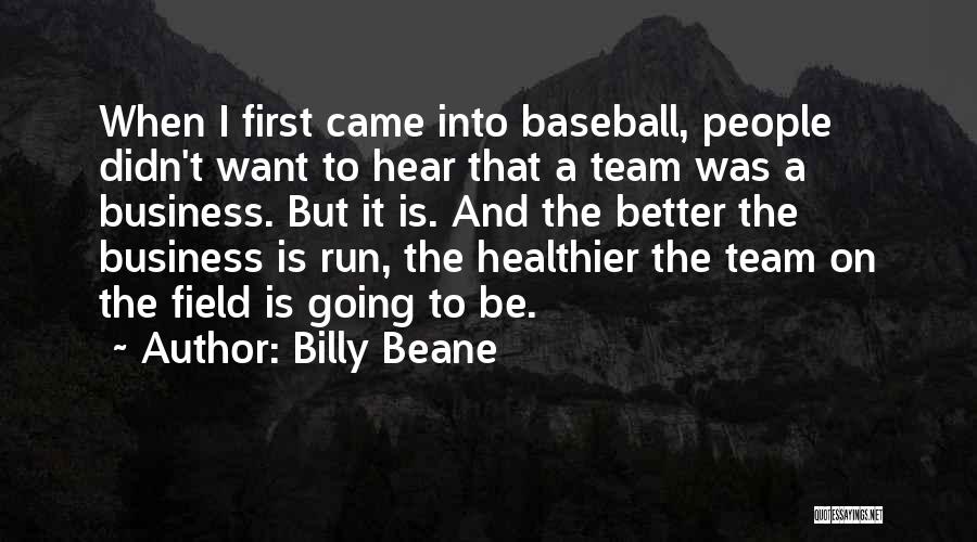 Billy Beane Quotes: When I First Came Into Baseball, People Didn't Want To Hear That A Team Was A Business. But It Is.