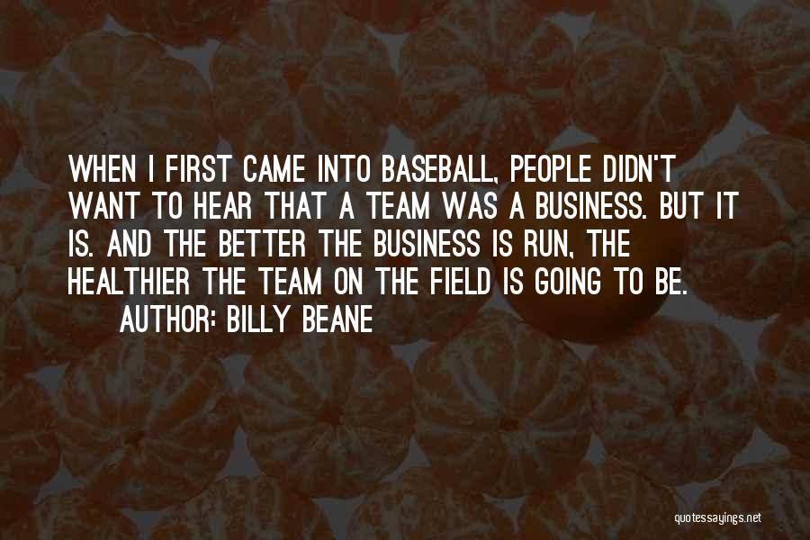 Billy Beane Quotes: When I First Came Into Baseball, People Didn't Want To Hear That A Team Was A Business. But It Is.