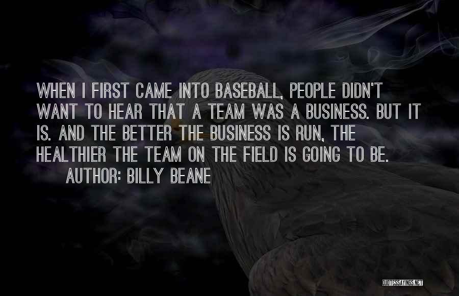 Billy Beane Quotes: When I First Came Into Baseball, People Didn't Want To Hear That A Team Was A Business. But It Is.