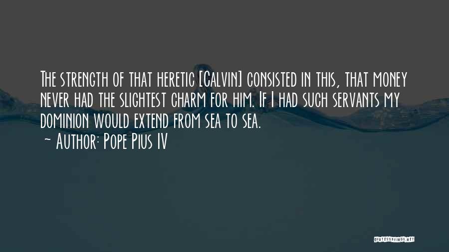 Pope Pius IV Quotes: The Strength Of That Heretic [calvin] Consisted In This, That Money Never Had The Slightest Charm For Him. If I