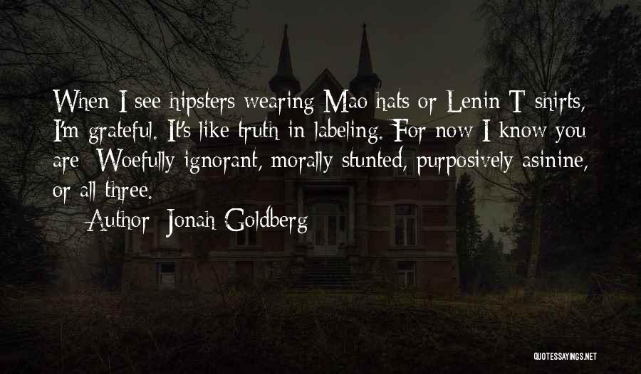 Jonah Goldberg Quotes: When I See Hipsters Wearing Mao Hats Or Lenin T-shirts, I'm Grateful. It's Like Truth-in-labeling. For Now I Know You