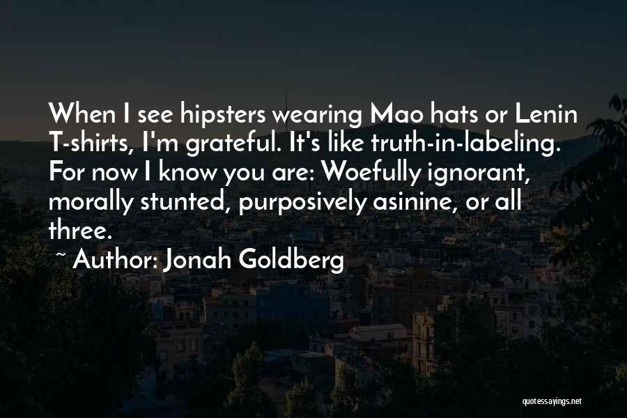 Jonah Goldberg Quotes: When I See Hipsters Wearing Mao Hats Or Lenin T-shirts, I'm Grateful. It's Like Truth-in-labeling. For Now I Know You