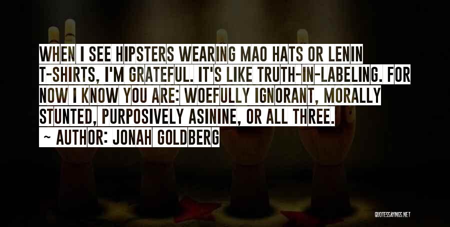 Jonah Goldberg Quotes: When I See Hipsters Wearing Mao Hats Or Lenin T-shirts, I'm Grateful. It's Like Truth-in-labeling. For Now I Know You