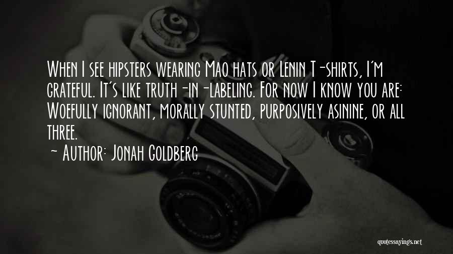 Jonah Goldberg Quotes: When I See Hipsters Wearing Mao Hats Or Lenin T-shirts, I'm Grateful. It's Like Truth-in-labeling. For Now I Know You