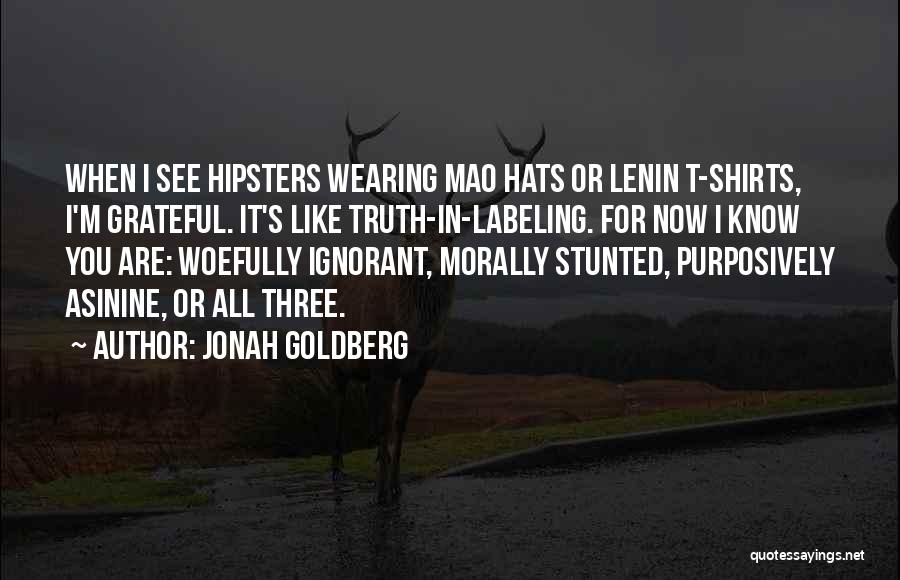 Jonah Goldberg Quotes: When I See Hipsters Wearing Mao Hats Or Lenin T-shirts, I'm Grateful. It's Like Truth-in-labeling. For Now I Know You