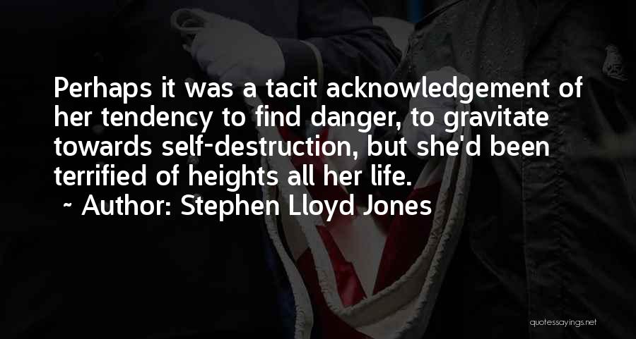 Stephen Lloyd Jones Quotes: Perhaps It Was A Tacit Acknowledgement Of Her Tendency To Find Danger, To Gravitate Towards Self-destruction, But She'd Been Terrified