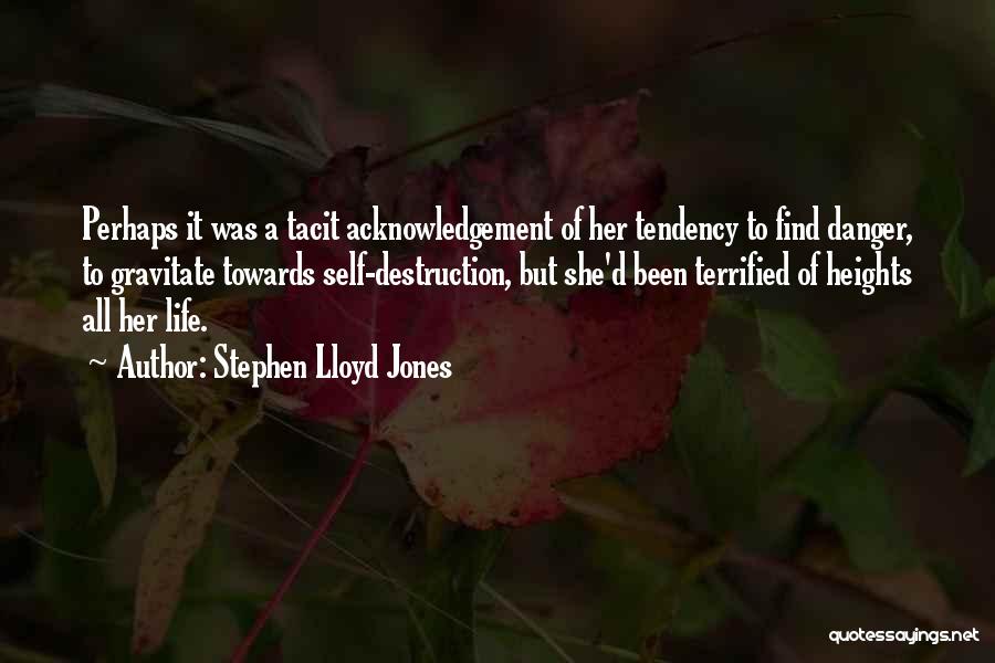 Stephen Lloyd Jones Quotes: Perhaps It Was A Tacit Acknowledgement Of Her Tendency To Find Danger, To Gravitate Towards Self-destruction, But She'd Been Terrified