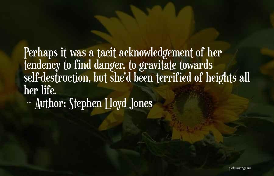 Stephen Lloyd Jones Quotes: Perhaps It Was A Tacit Acknowledgement Of Her Tendency To Find Danger, To Gravitate Towards Self-destruction, But She'd Been Terrified