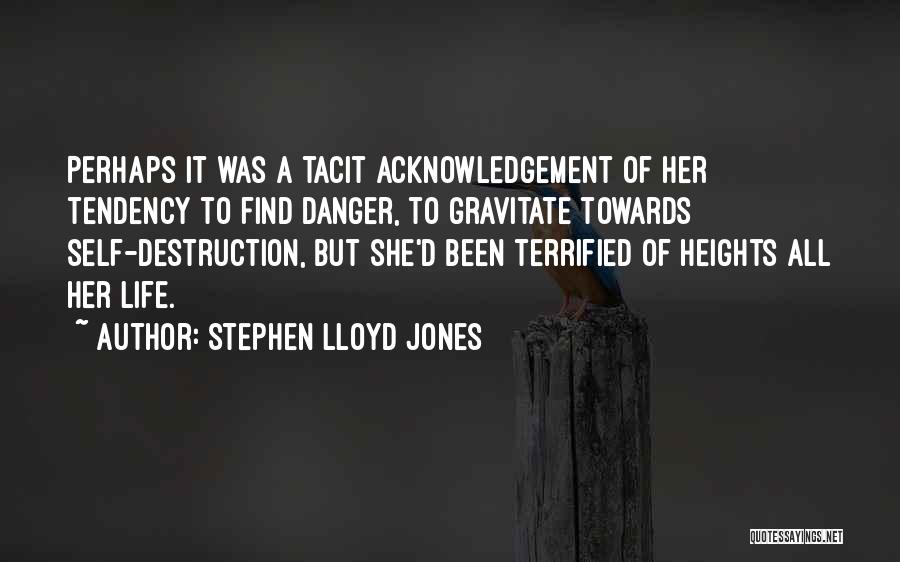 Stephen Lloyd Jones Quotes: Perhaps It Was A Tacit Acknowledgement Of Her Tendency To Find Danger, To Gravitate Towards Self-destruction, But She'd Been Terrified