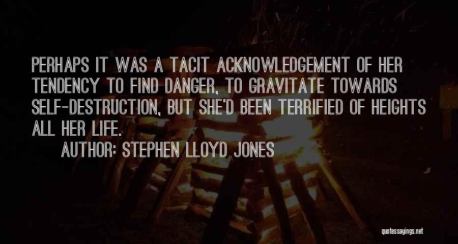 Stephen Lloyd Jones Quotes: Perhaps It Was A Tacit Acknowledgement Of Her Tendency To Find Danger, To Gravitate Towards Self-destruction, But She'd Been Terrified
