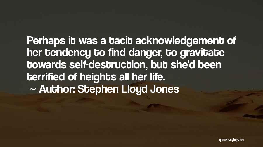 Stephen Lloyd Jones Quotes: Perhaps It Was A Tacit Acknowledgement Of Her Tendency To Find Danger, To Gravitate Towards Self-destruction, But She'd Been Terrified