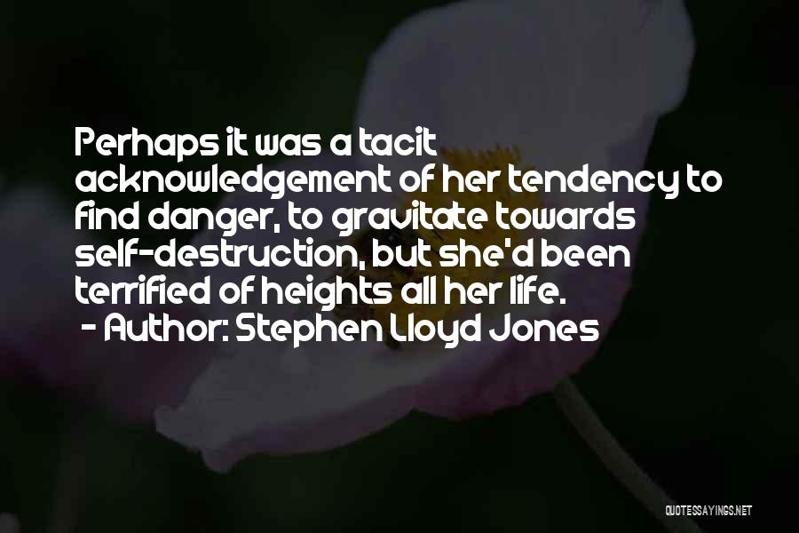 Stephen Lloyd Jones Quotes: Perhaps It Was A Tacit Acknowledgement Of Her Tendency To Find Danger, To Gravitate Towards Self-destruction, But She'd Been Terrified