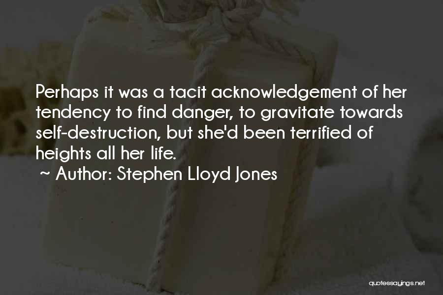 Stephen Lloyd Jones Quotes: Perhaps It Was A Tacit Acknowledgement Of Her Tendency To Find Danger, To Gravitate Towards Self-destruction, But She'd Been Terrified