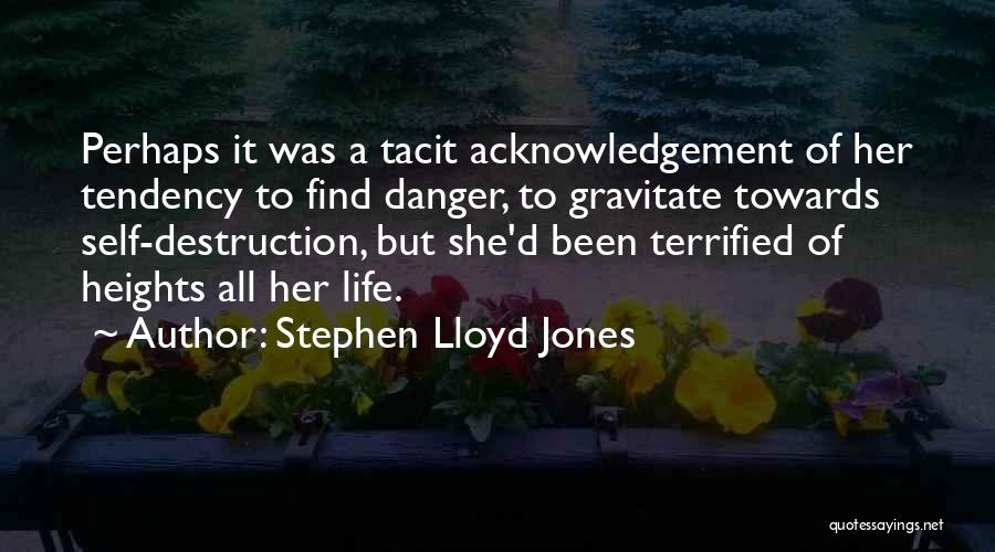 Stephen Lloyd Jones Quotes: Perhaps It Was A Tacit Acknowledgement Of Her Tendency To Find Danger, To Gravitate Towards Self-destruction, But She'd Been Terrified