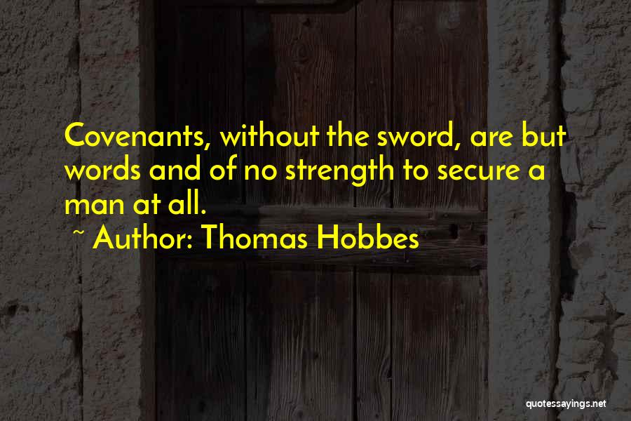 Thomas Hobbes Quotes: Covenants, Without The Sword, Are But Words And Of No Strength To Secure A Man At All.